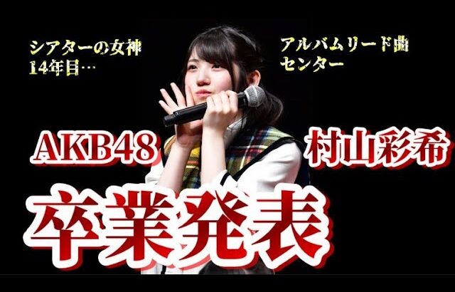 【速報】AKB48・村山彩希が卒業発表！について48古参が思うこと【AKB48/ゆいりー】