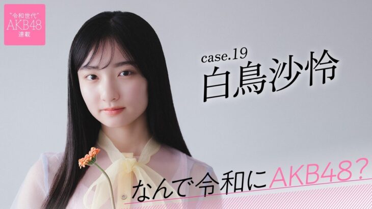 【#白鳥沙怜】後編「自分にとってAKB48は、私を変えてくれるものだと思います」――なんで令和にAKB48？ Case.19 白鳥沙怜【#AKB48】