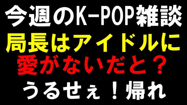 【K-POP雑談】こちとらアイドルファーストで６年間YouTubeやってんだよ！局長以上にK-POPを愛しているYouTuberいないよ