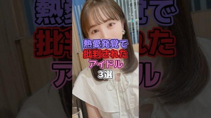 熱愛発覚で批判されてアイドル3選 #アイドル #欅坂46 #櫻坂46  #織田奈那 #乃木坂46 #能條愛未 #石森虹花