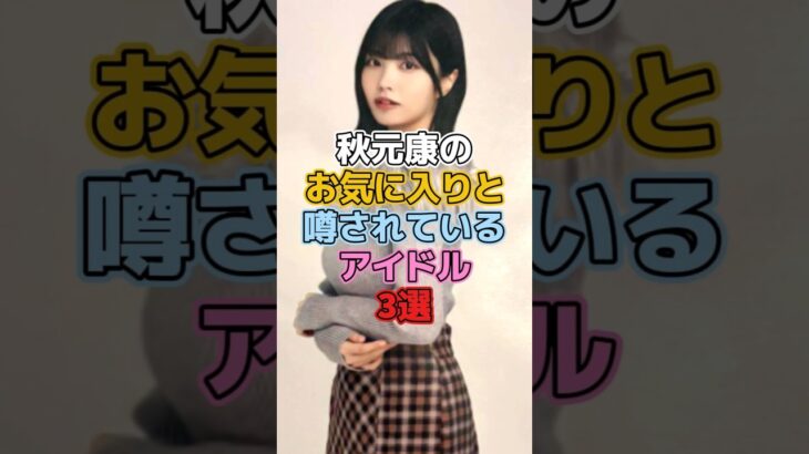 秋元康のお気に入りと噂されているアイドル3選 #アイドル #乃木坂46 #欅坂46 #櫻坂46 #平手友梨奈  #乃木坂46 #中西アルノ #大園桃子 #秋元康