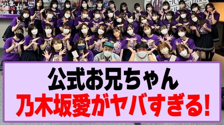 公式お兄ちゃん、乃木坂愛がヤバすぎる！【乃木坂46・乃木坂工事中】