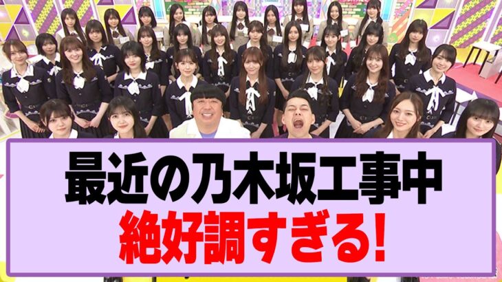最近の乃木坂工事中、絶好調すぎる！【乃木坂46】