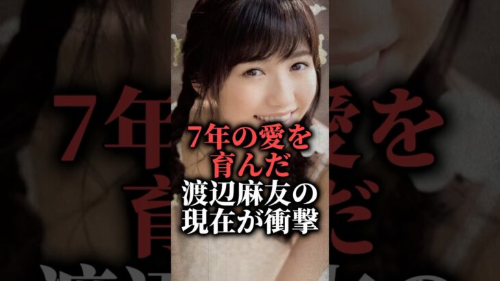 7年の愛を育んだ渡辺麻友の現在が衝撃 #shorts #アイドル #デート