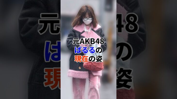 元AKB48 ぱるるの現在#芸能人