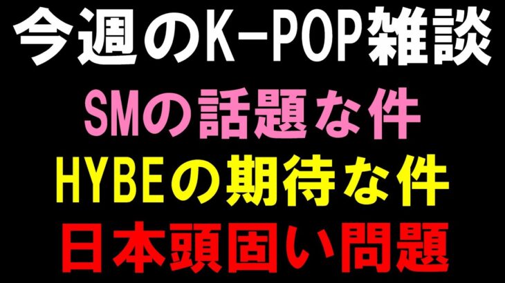 【K-POP雑談】SMのあのアイドルが話題な件とHYBEの楽しみな件と日本エンタメの意味わからん件