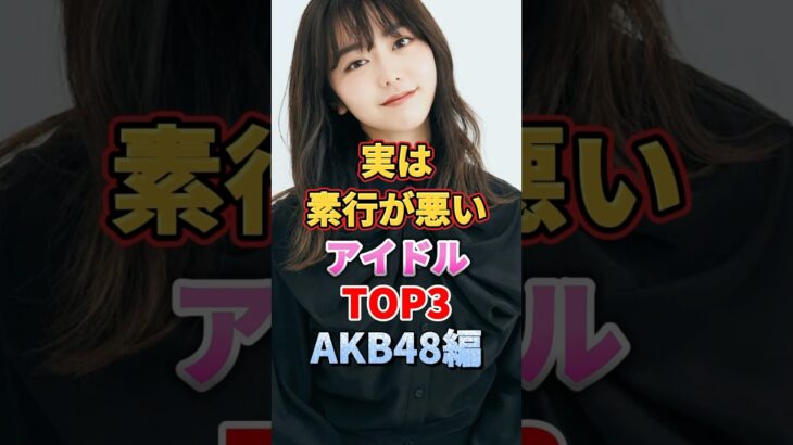 実は素行が悪いアイドルTOP3 AKB48編　#アイドル #雑学 #akb #akb48 #hkt48 #指原莉乃 #峯岸みなみ #前田敦子