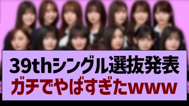 39th選抜発表、ガチ感想がコチラ！【乃木坂46・乃木坂工事中・乃木坂配信中】