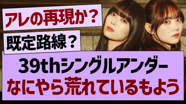 39thシングルアンダー、なにやら荒れているもよう…【乃木坂46・乃木坂工事中・乃木坂配信中】