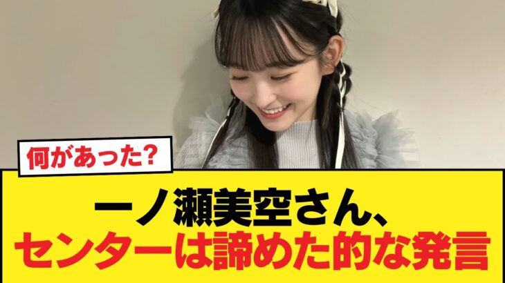 【悲報】一ノ瀬美空さん、センターは諦めた的な発言【乃木坂46】