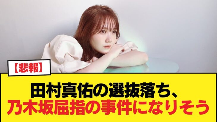 【悲報】田村真佑の選抜落ち、乃木坂屈指の事件になりそう【乃木坂46】