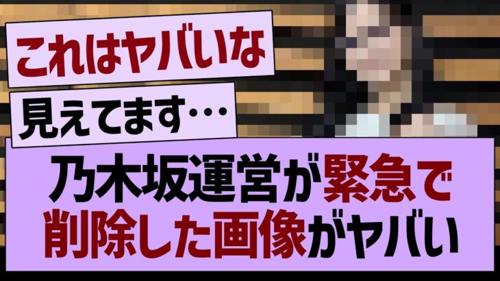 乃木坂運営が緊急で削除した画像がヤバい…【乃木坂46・乃木坂工事中・乃木坂配信中】