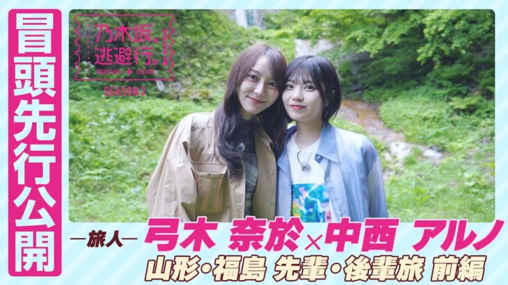 【冒頭先行公開】乃木坂、逃避行。SEASON3 #1 山形・福島旅 前編 #弓木奈於 × #中西アルノ