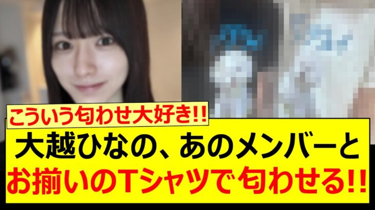 大越ひなの、あのメンバーとお揃いのTシャツで匂わせる!!【乃木坂46・乃木坂配信中・乃木坂工事中】