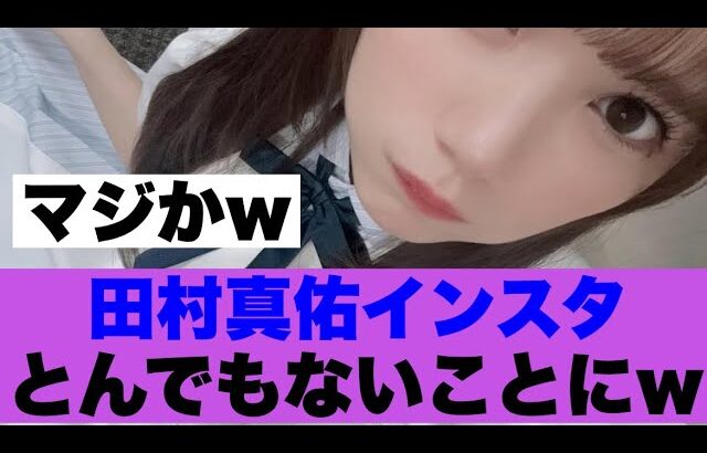 【衝撃】乃木坂田村真佑のインスタがすごいことになっている模様…