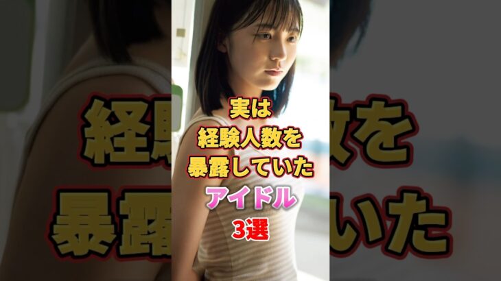実は経験人数を暴露していたアイドル3選　#アイドル #雑学 #生駒里奈 #正源司陽子 #中西アルノ #乃木坂46 #日向坂46