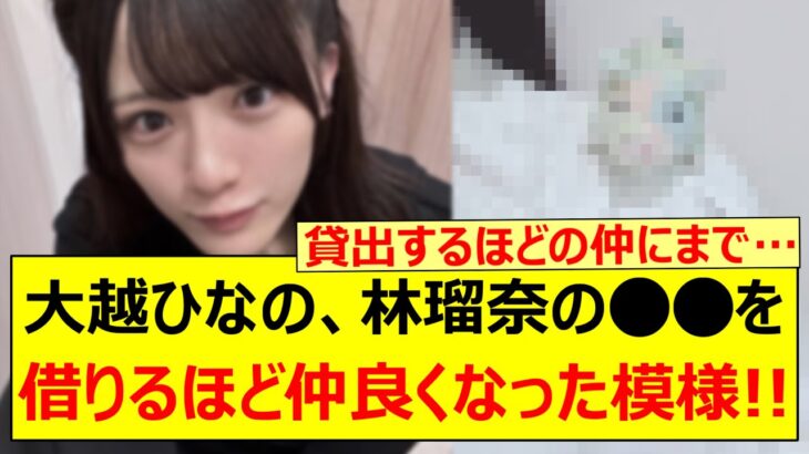 大越ひなの、林瑠奈の○○を借りるほど仲良くなった模様!!【乃木坂46・乃木坂配信中・乃木坂工事中】