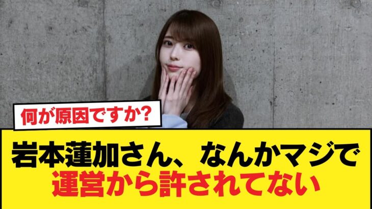 【速報】岩本蓮加さん、なんかマジで運営から許されてない【乃木坂46】