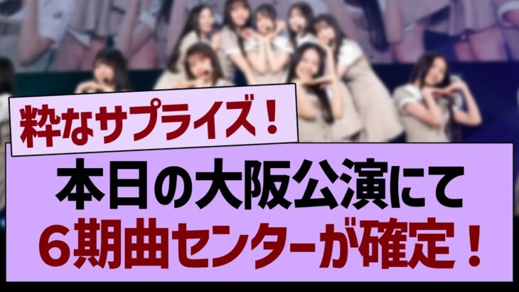 本日の大阪公演にて、６期曲センターが確定！【乃木坂46・乃木坂工事中・乃木坂配信中】