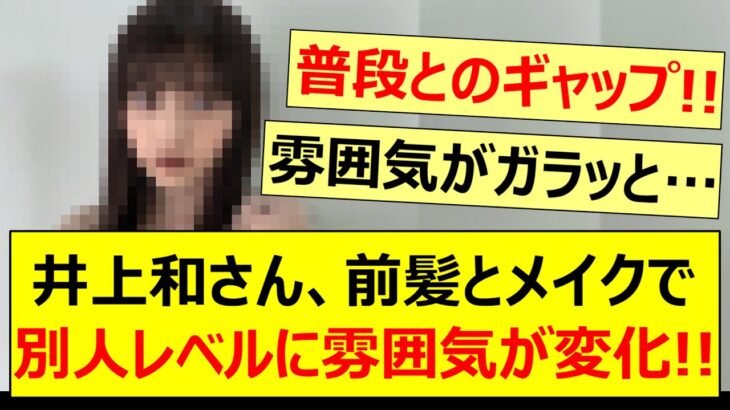 井上和さん、前髪とメイクで別人レベルに雰囲気が変化する!!【乃木坂46・乃木坂配信中・乃木坂工事中】
