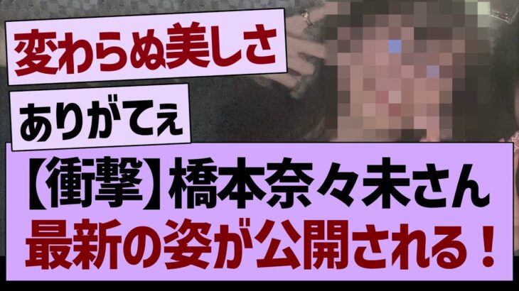 【衝撃】橋本奈々未さん、最新の姿が公開される！！【乃木坂46・乃木坂工事中・乃木坂配信中】