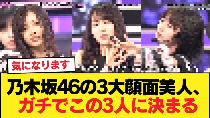 乃木坂46の3大顔面美人、ガチでこの3人に決まる【乃木坂46】