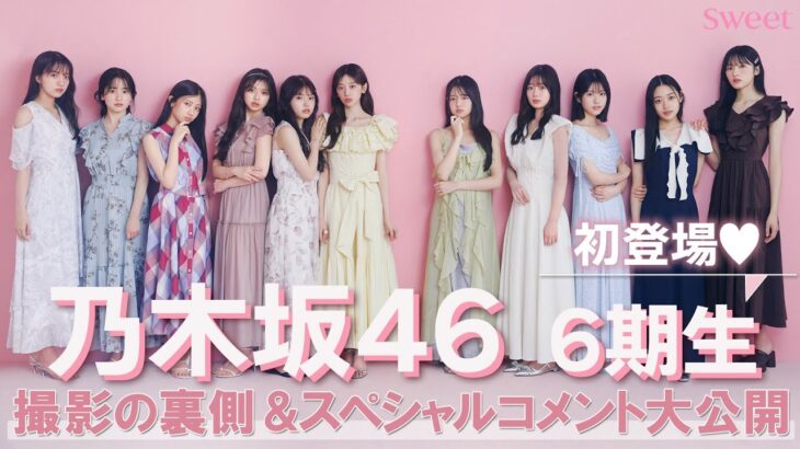 乃木坂46の6期生が初登場♡ 撮影裏側に密着＆スペシャルコメント大公開！【sweet8月号】