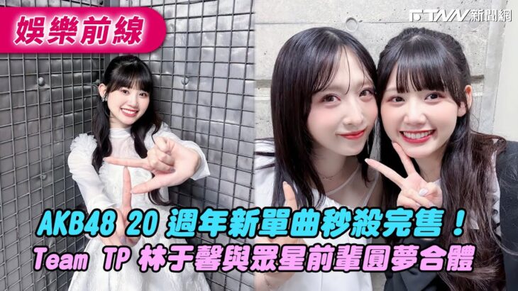 AKB48 20 週年新單曲秒殺完售！　Team TP 林于馨與本家眾星圓夢合體