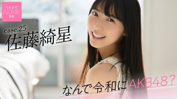 【#佐藤綺星】前編「私の人生のすぐそばにAKB48のメンバーがいました」――なんで令和にAKB48？ Case.25 佐藤綺星【#AKB48】