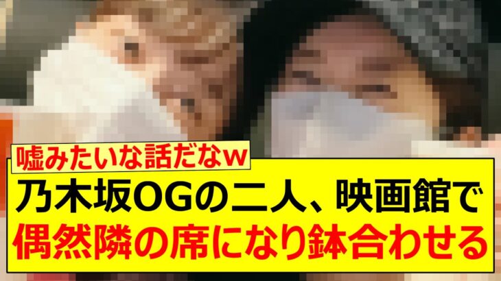 【奇跡】乃木坂OGの二人、映画館で偶然隣の席になり鉢合わせる!!【乃木坂46・深川麻衣・樋口日奈 ・乃木坂配信中・乃木坂工事中】