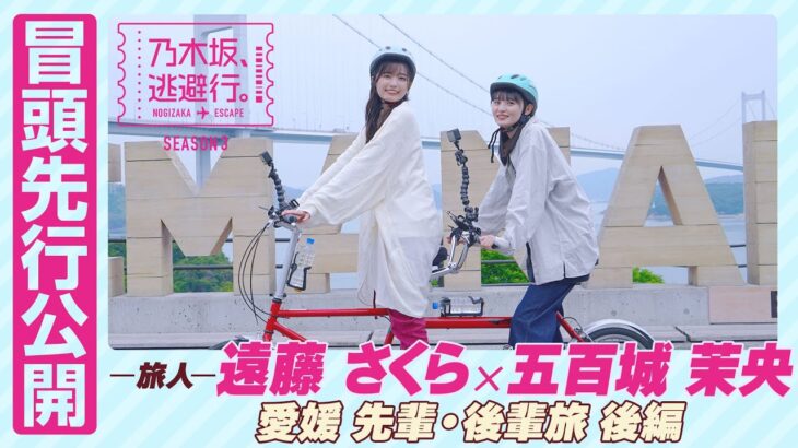【冒頭先行公開】乃木坂、逃避行。SEASON3　#4 愛媛旅 後編 #遠藤さくら × #五百城茉央