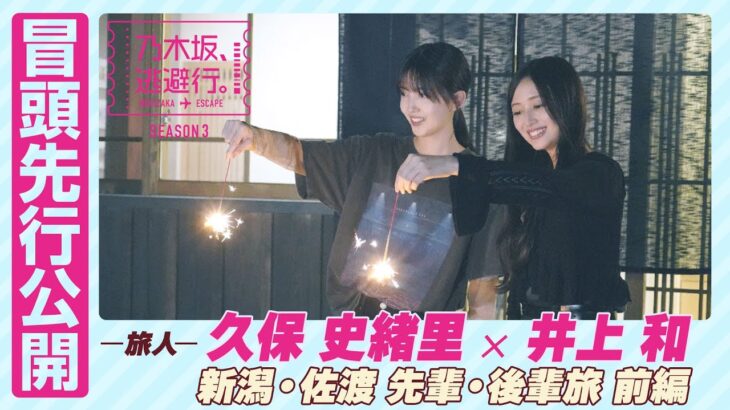 【冒頭先行公開】乃木坂、逃避行。SEASON3　#5 新潟・佐渡旅 前編 #久保史緒里 × #井上和