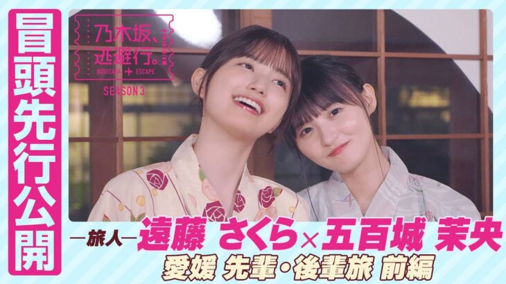 【冒頭先行公開】乃木坂、逃避行。SEASON3　#3 愛媛旅 前編 #遠藤さくら × #五百城茉央