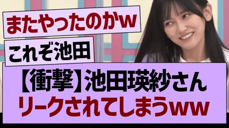 【衝撃】池田瑛紗さん、リークされてしまうww【乃木坂46・乃木坂工事中・乃木坂配信中】