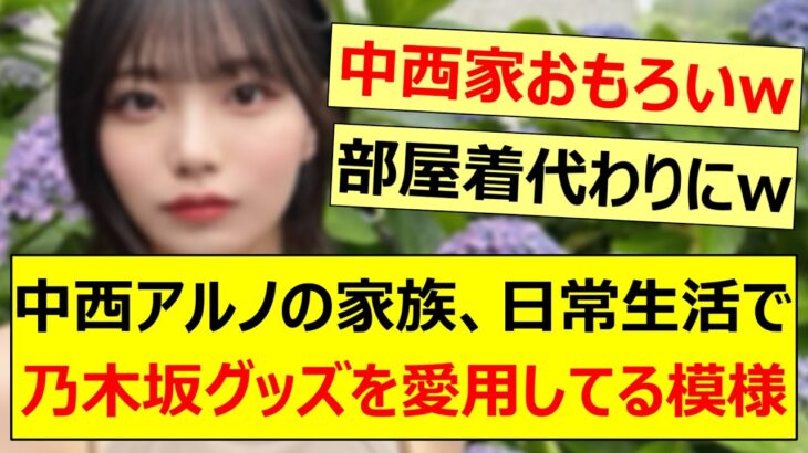 中西アルノの家族、日常生活で乃木坂グッズを愛用してる模様www【乃木坂46・乃木坂配信中・乃木坂工事中】