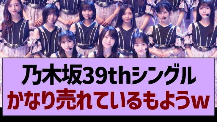 乃木坂39thシングル、かなり売れているもようwww【乃木坂46・乃木坂工事中・乃木坂配信中】