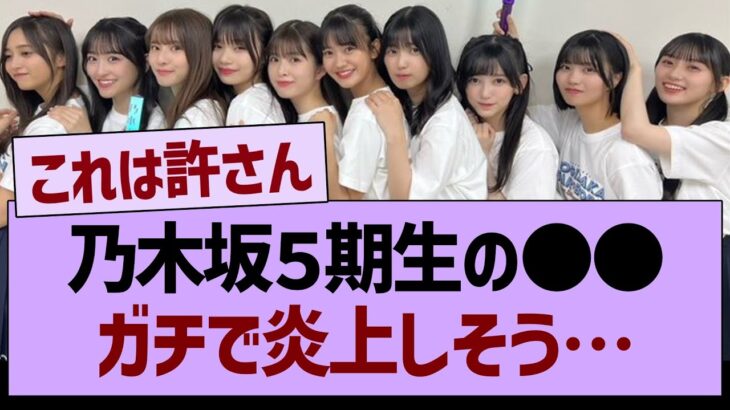 【悲報】乃木坂５期生の●●ガチで炎上しそう…【乃木坂46・乃木坂工事中・乃木坂配信中】