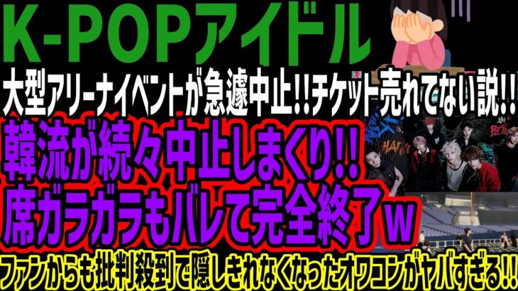【K-POPアイドル】大型アリーナイベントが急遽中止!!チケット売れてない説!!韓流が続々中止しまくり!!席ガラガラもバレて完全終了wファンからも批判殺到で隠しきれなくなったオワコンがヤバすぎる!!