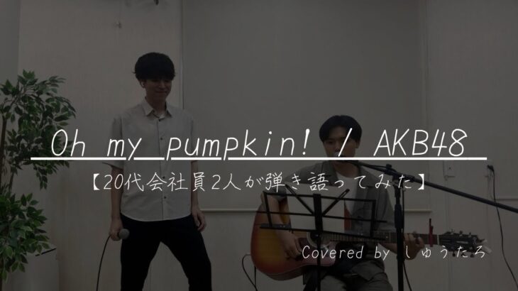 Oh my pumpukin! – AKB48 【20代会社員2人が弾き語ってみた】