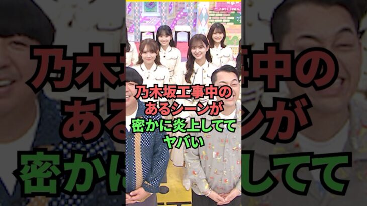 乃木坂工事中のあるシーンが密かに炎上しててヤバい