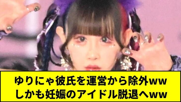 ゆりにゃ彼氏を運営から除外ww しかも妊娠のアイドル脱退へww【5chまとめ】【皆の反応】