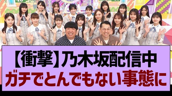 乃木坂配信中さん、ガチでとんでもない事態にwww【乃木坂46・乃木坂工事中・乃木坂配信中】
