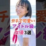 ガチで可愛いアイドル級女優3選