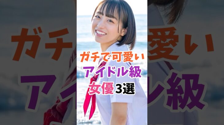 ガチで可愛いアイドル級女優3選