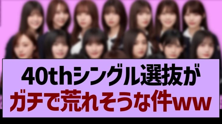 40thシングル選抜がガチで荒れそうな件www【乃木坂46・乃木坂工事中・乃木坂配信中】