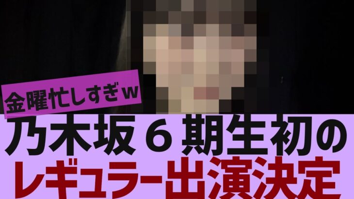 【乃木坂４６】6期生●●が初のレギュラー出演決定【反応集】