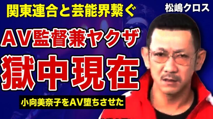 松嶋クロスが刑務所生活を送る現在がやばい…関東連合と芸能界を繋ぐ半グレがAV監督に転身した真相に驚きを隠せない！小向美奈子や鼠先輩をプロデュースした裏側…引退後ヤクザに落ちぶれた全貌に言葉を失う…！