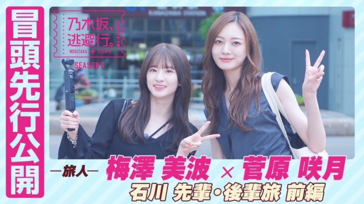 【冒頭先行公開】乃木坂、逃避行。SEASON3　#11 石川旅 前編 #梅澤美波 × #菅原咲月