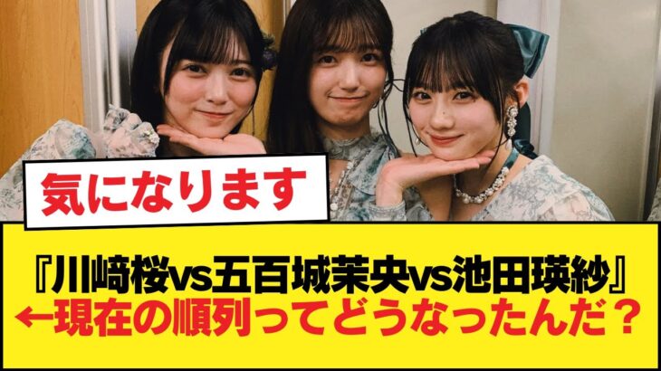 『川﨑桜vs五百城茉央vs池田瑛紗』←現在の順列ってどうなったんだ？【乃木坂46】