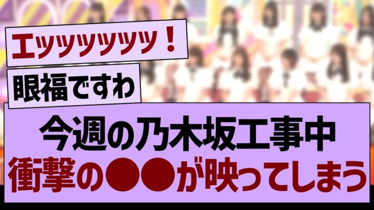 今週の乃木坂工事中、衝撃の●●が映ってしまうwww【乃木坂46・乃木坂工事中・乃木坂配信中】